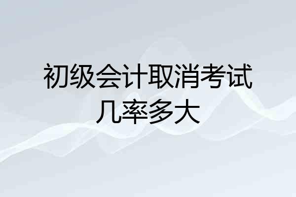 初级会计取消考试几率多大