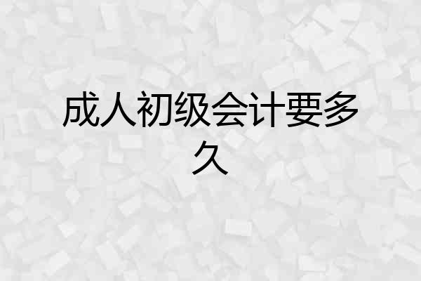 成人初级会计要多久