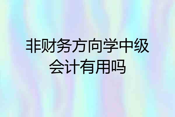 非财务方向学中级会计有用吗