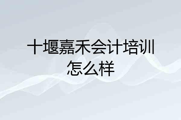 十堰嘉禾会计培训怎么样