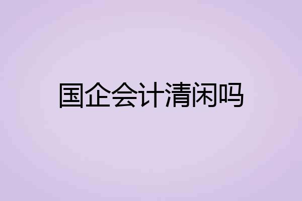 国企会计清闲吗
