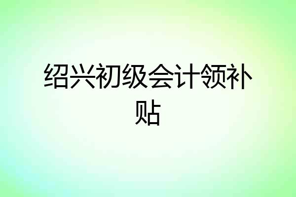 绍兴初级会计领补贴