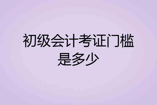 初级会计考证门槛是多少