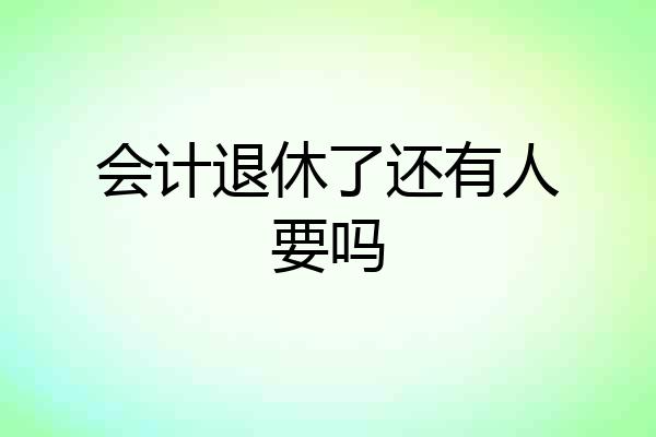 会计退休了还有人要吗