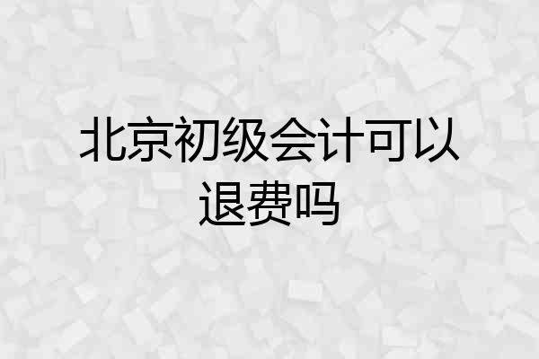 北京初级会计可以退费吗