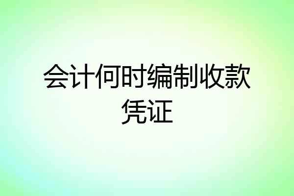 会计何时编制收款凭证