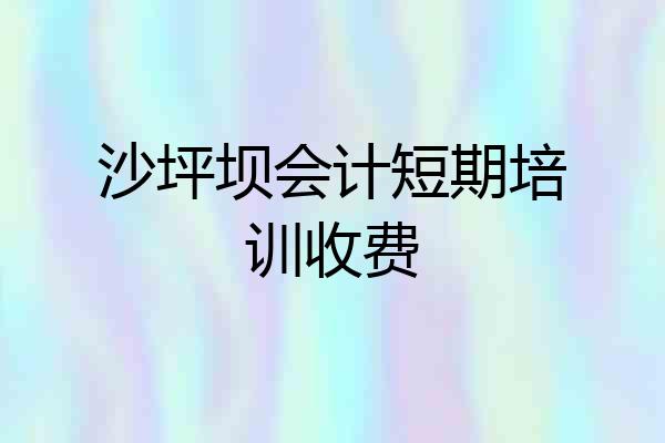 沙坪坝会计短期培训收费