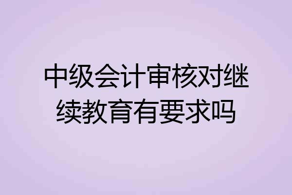中级会计审核对继续教育有要求吗