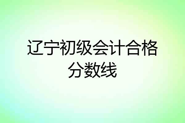 辽宁初级会计合格分数线
