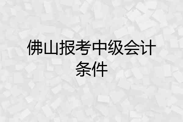 佛山报考中级会计条件
