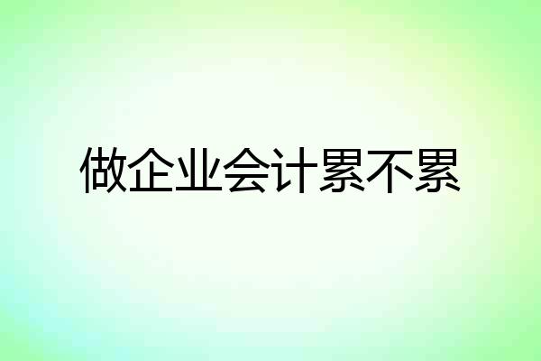 做企业会计累不累