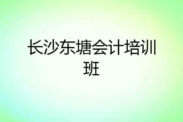 长沙东塘会计培训班