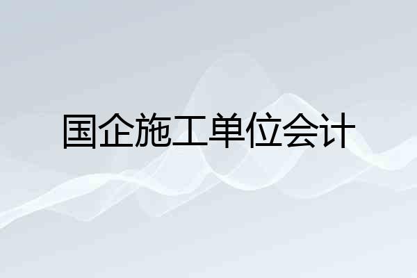 国企施工单位会计