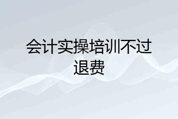会计实操培训不过退费