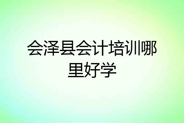 会泽县会计培训哪里好学
