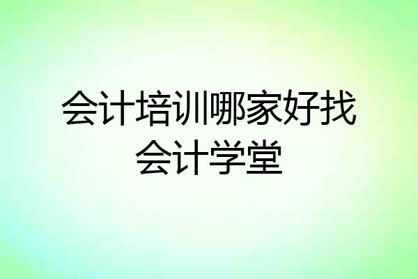 会计培训哪家好找会计学堂