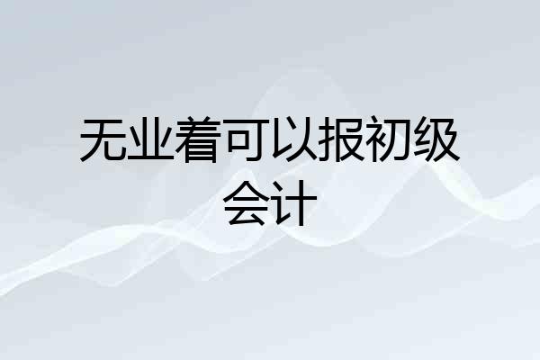 无业着可以报初级会计