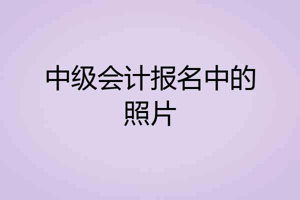 中级会计报名中的照片