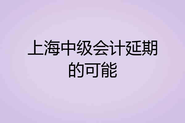 上海中级会计延期的可能