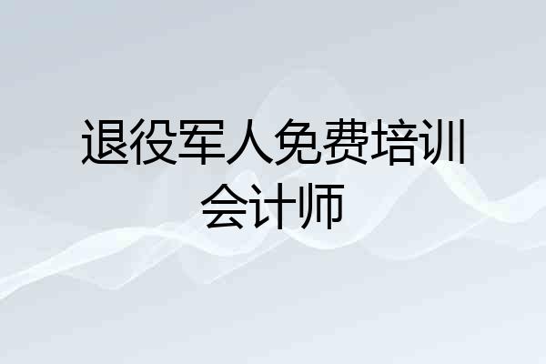 退役军人免费培训会计师