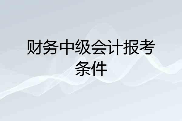 财务中级会计报考条件