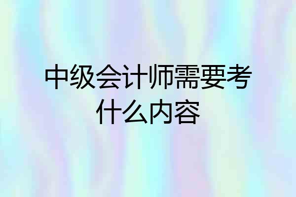中级会计师需要考什么内容