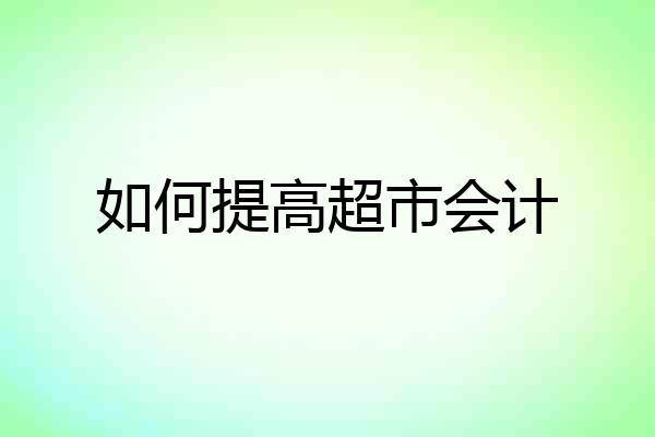 如何提高超市会计