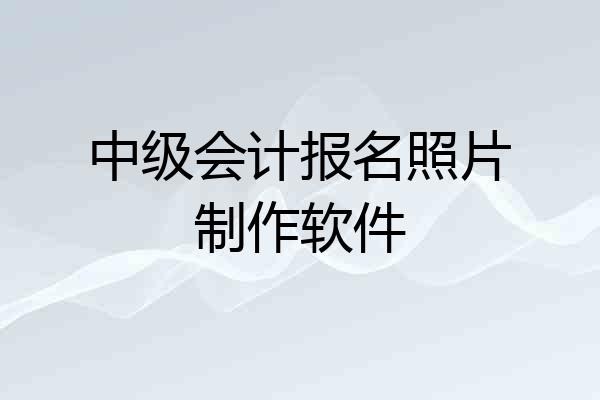 中级会计报名照片制作软件