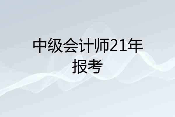 中级会计师21年报考