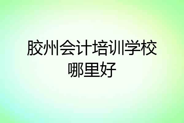 胶州会计培训学校哪里好
