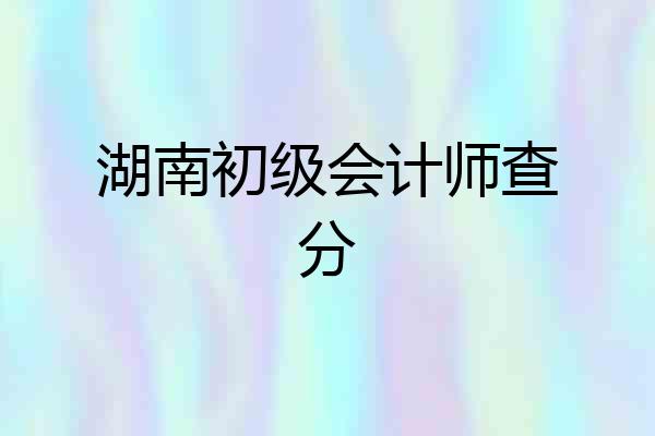 湖南初级会计师查分