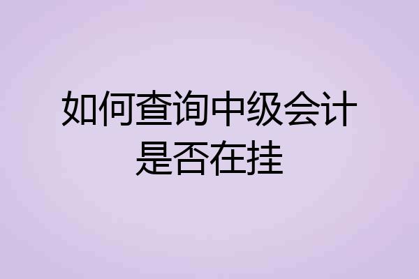 如何查询中级会计是否在挂