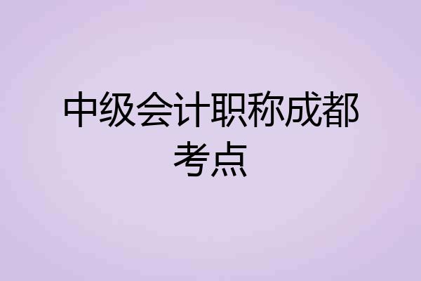 中级会计职称成都考点