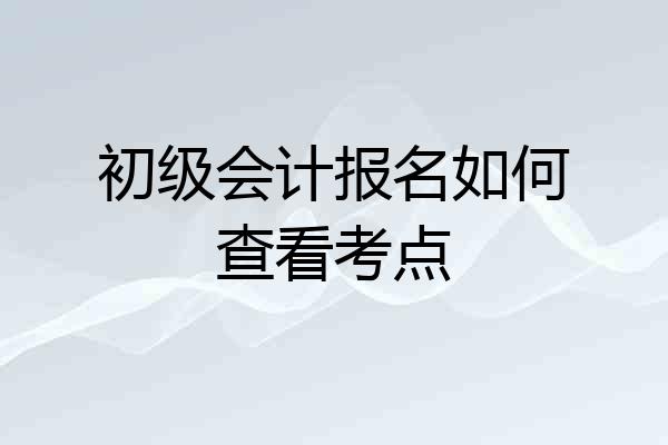 初级会计报名如何查看考点