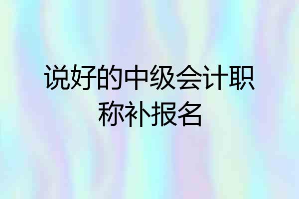 说好的中级会计职称补报名