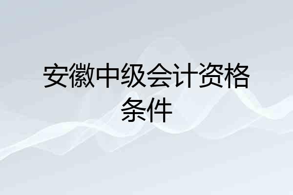 安徽中级会计资格条件