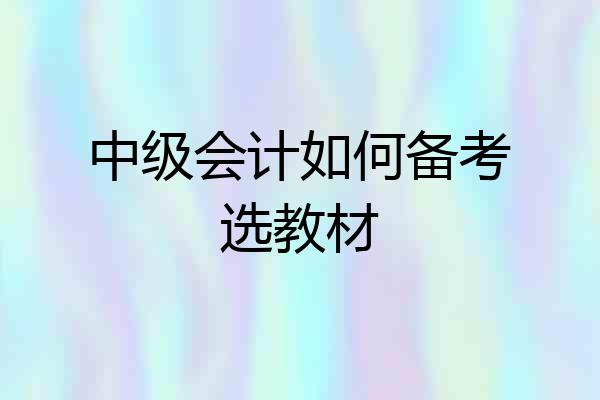 中级会计如何备考选教材