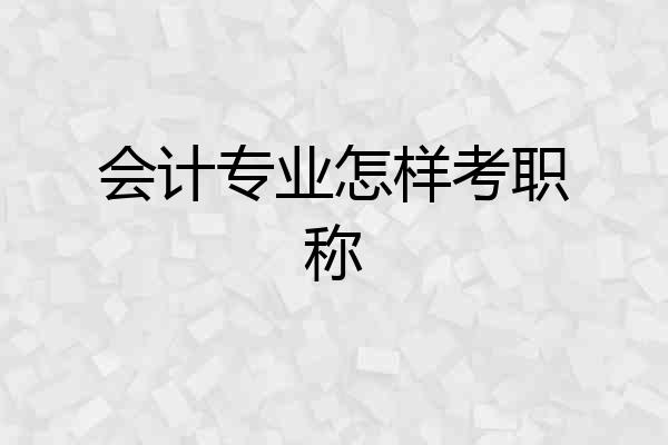 会计专业怎样考职称