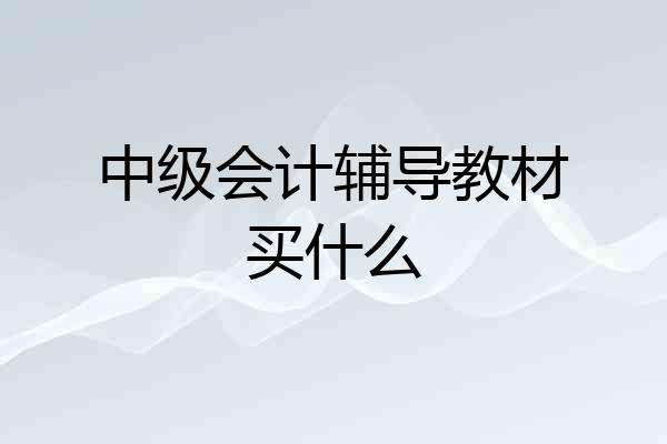 中级会计辅导教材买什么