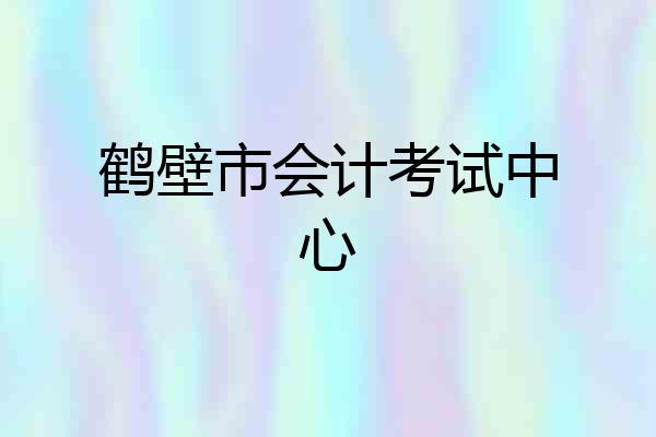 鹤壁市会计考试中心