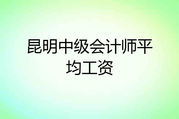 昆明中级会计师平均工资