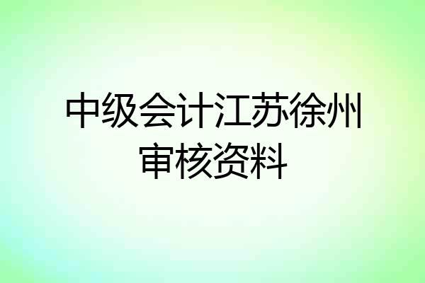 中级会计江苏徐州审核资料