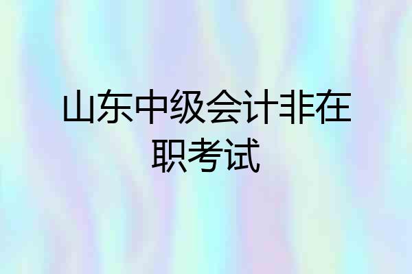 山东中级会计非在职考试
