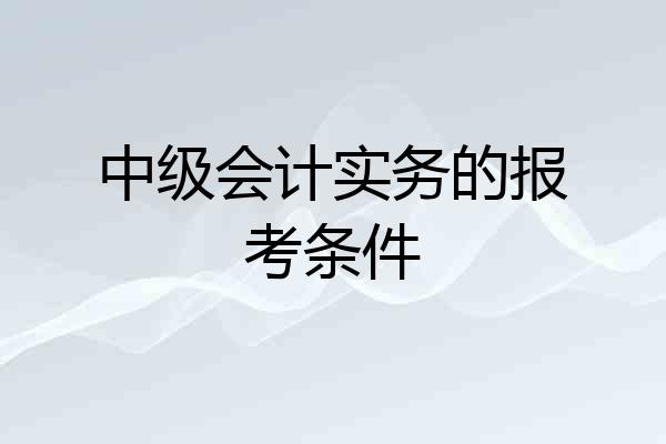 中级会计实务的报考条件