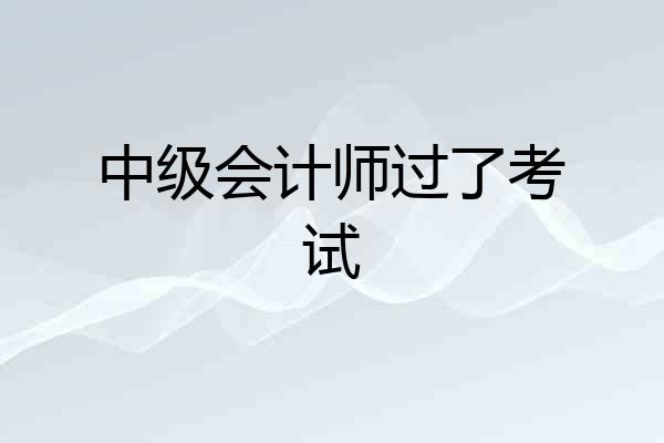 中级会计师过了考试
