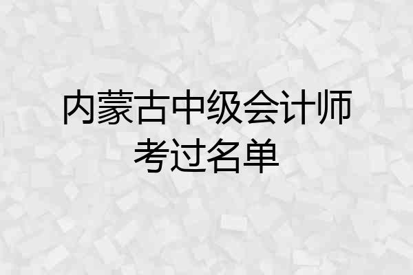 内蒙古中级会计师考过名单