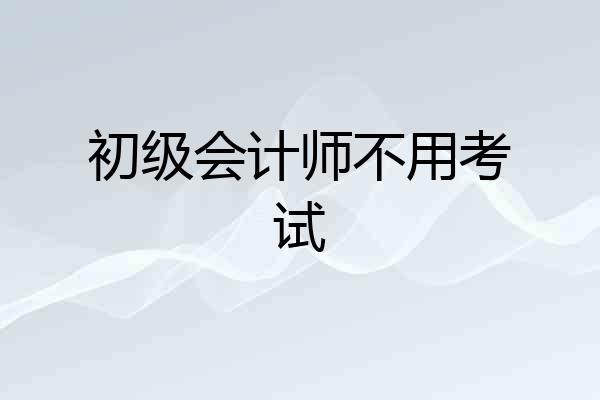 初级会计师不用考试