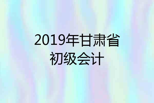 2019年甘肃省初级会计