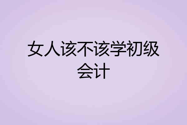 女人该不该学初级会计