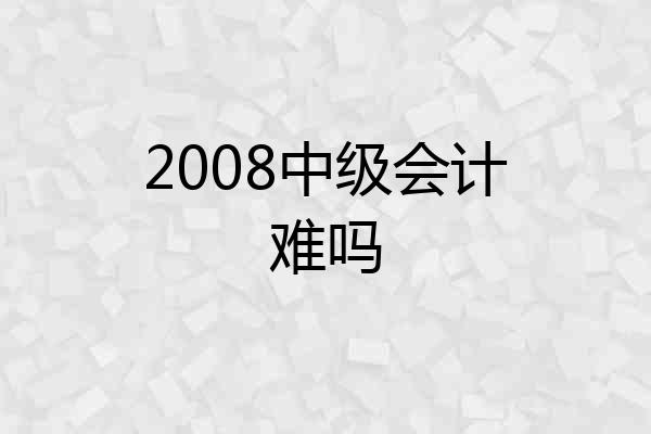 2008中级会计难吗